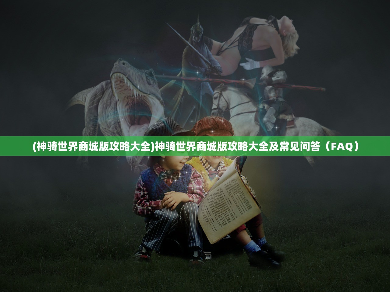 (神骑世界商城版攻略大全)神骑世界商城版攻略大全及常见问答（FAQ）