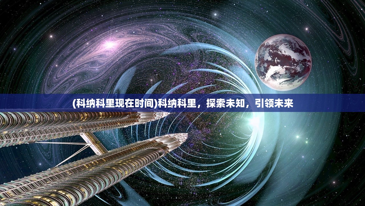 (科纳科里现在时间)科纳科里，探索未知，引领未来