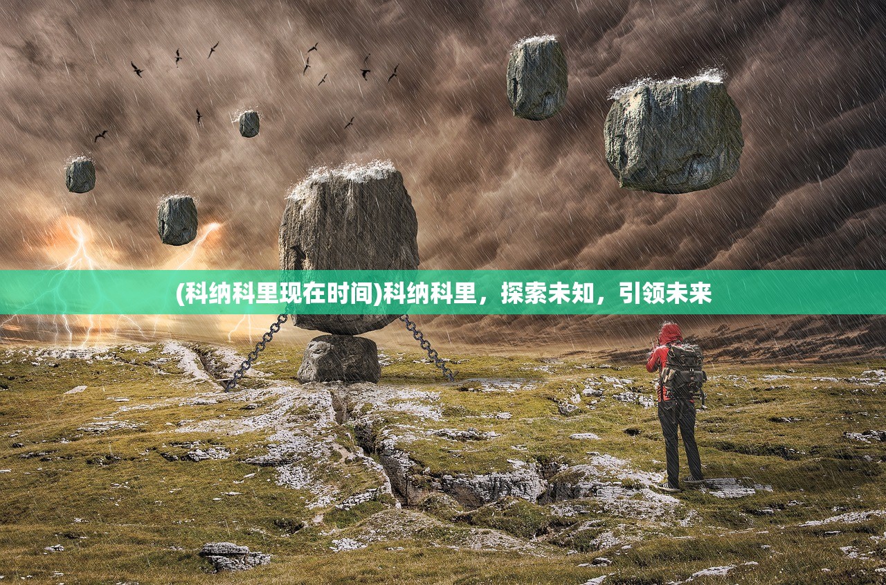 (科纳科里现在时间)科纳科里，探索未知，引领未来