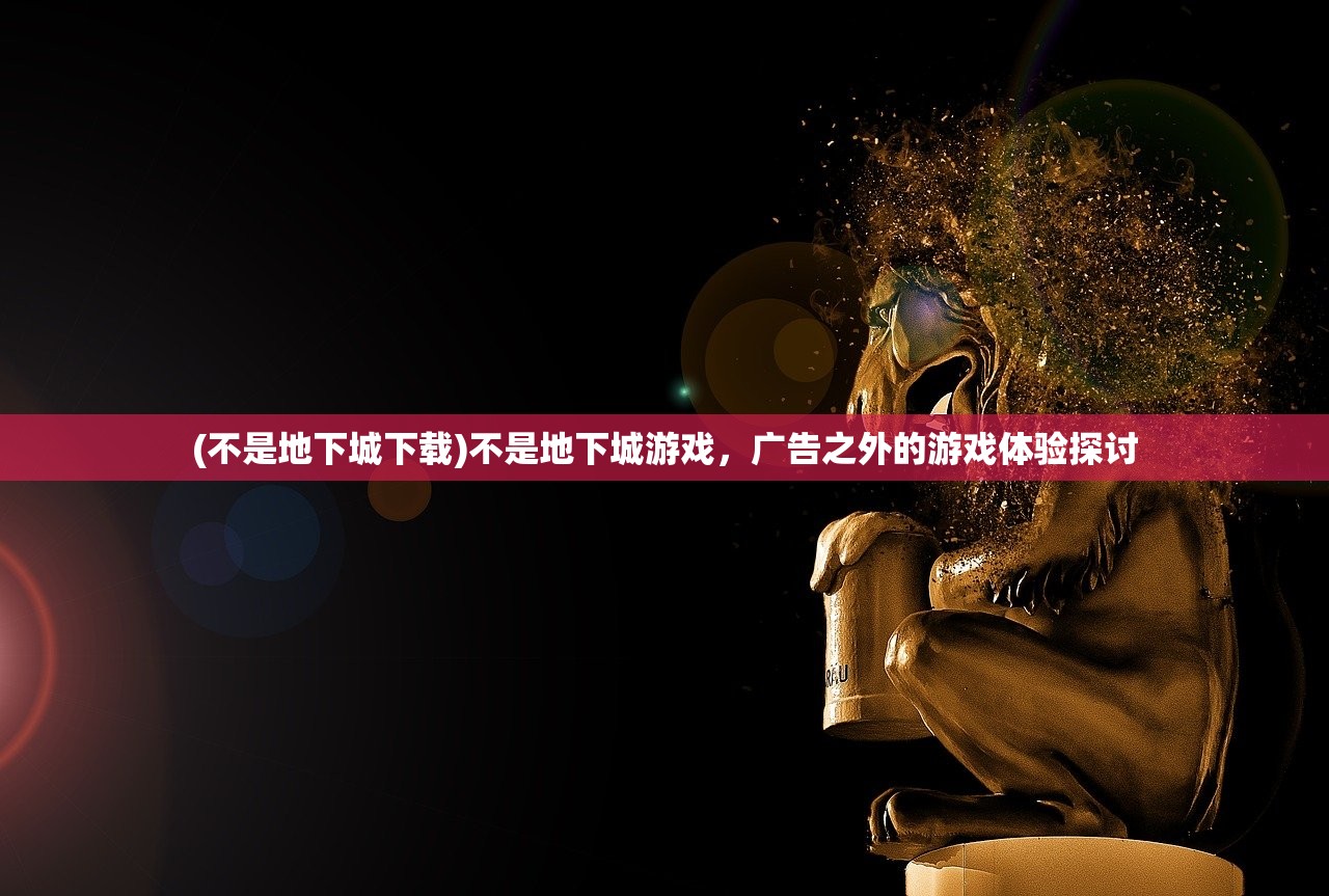 (不是地下城下载)不是地下城游戏，广告之外的游戏体验探讨
