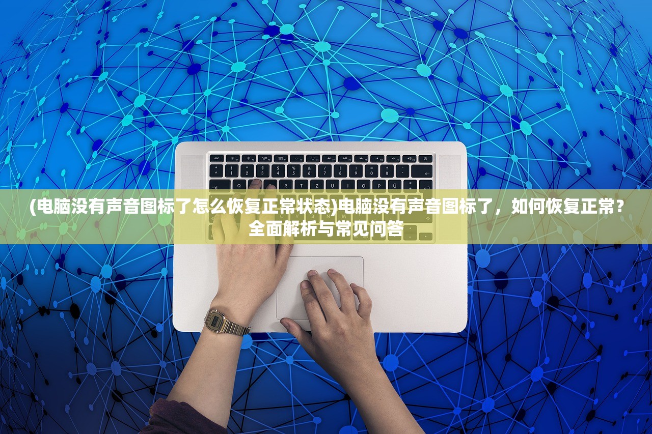 (电脑没有声音图标了怎么恢复正常状态)电脑没有声音图标了，如何恢复正常？全面解析与常见问答