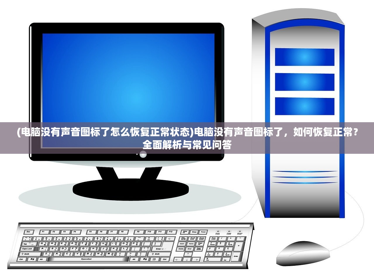 (电脑没有声音图标了怎么恢复正常状态)电脑没有声音图标了，如何恢复正常？全面解析与常见问答