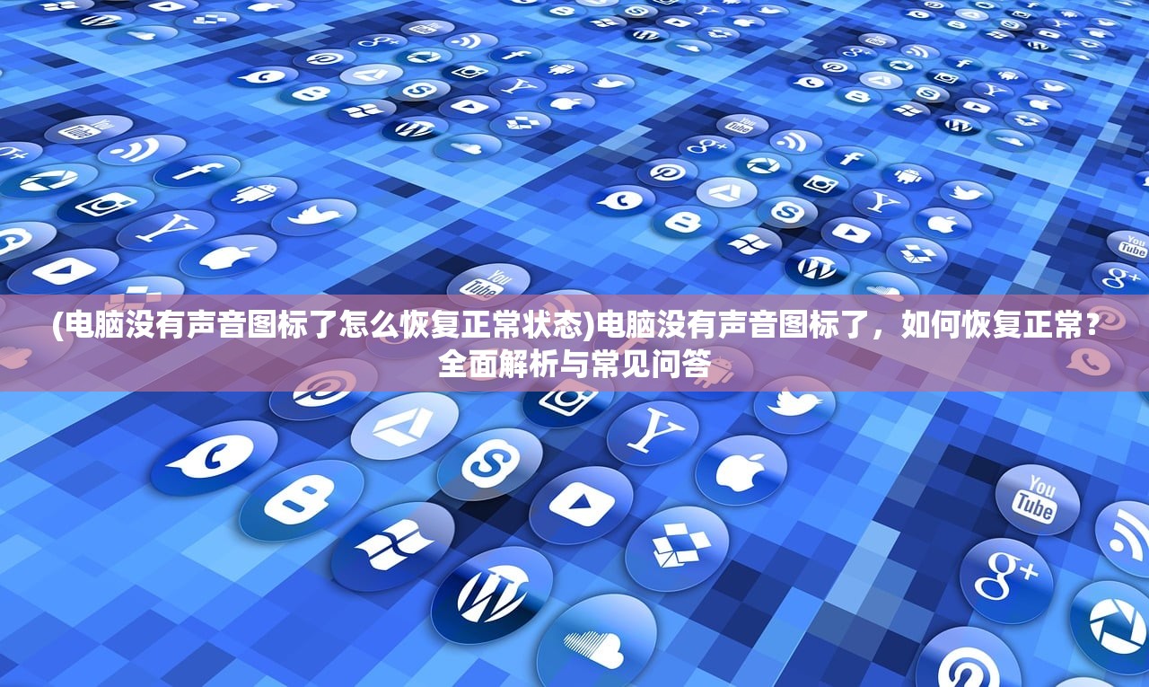 (电脑没有声音图标了怎么恢复正常状态)电脑没有声音图标了，如何恢复正常？全面解析与常见问答