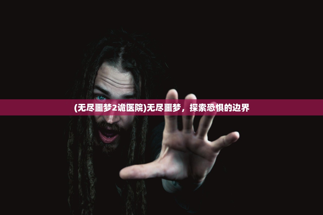 (无尽噩梦2诡医院)无尽噩梦，探索恐惧的边界