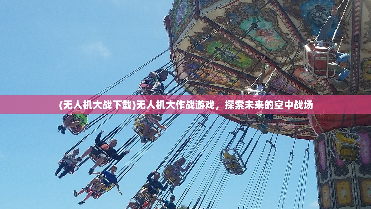 (无人机大战下载)无人机大作战游戏，探索未来的空中战场