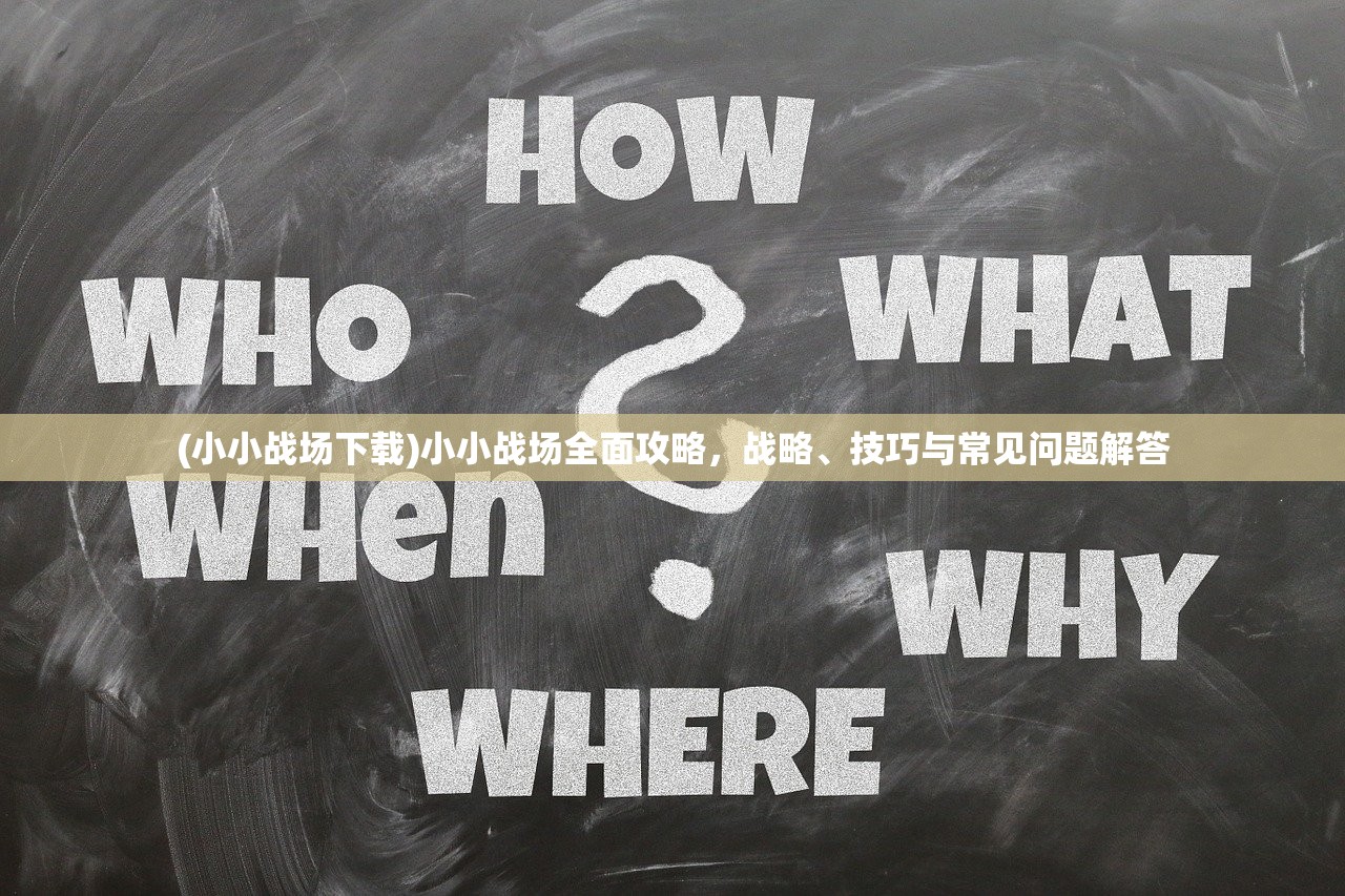 (小小战场下载)小小战场全面攻略，战略、技巧与常见问题解答