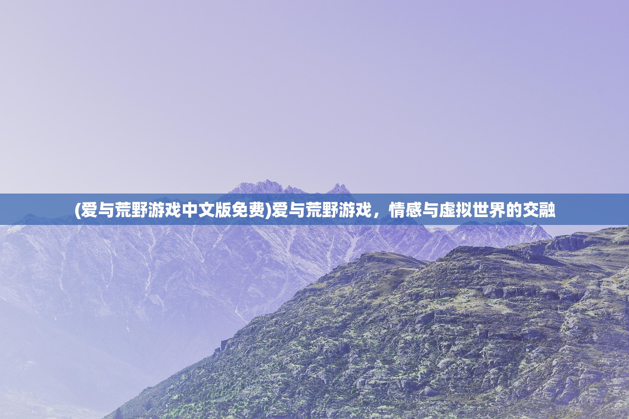 (爱与荒野游戏中文版免费)爱与荒野游戏，情感与虚拟世界的交融