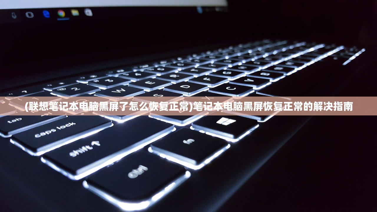 (联想笔记本电脑黑屏了怎么恢复正常)笔记本电脑黑屏恢复正常的解决指南