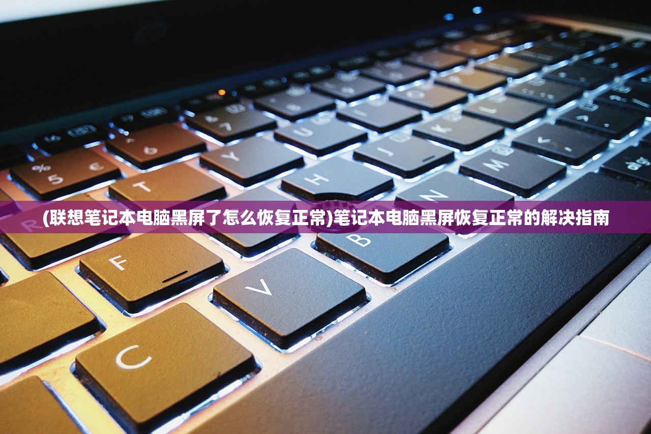 (联想笔记本电脑黑屏了怎么恢复正常)笔记本电脑黑屏恢复正常的解决指南