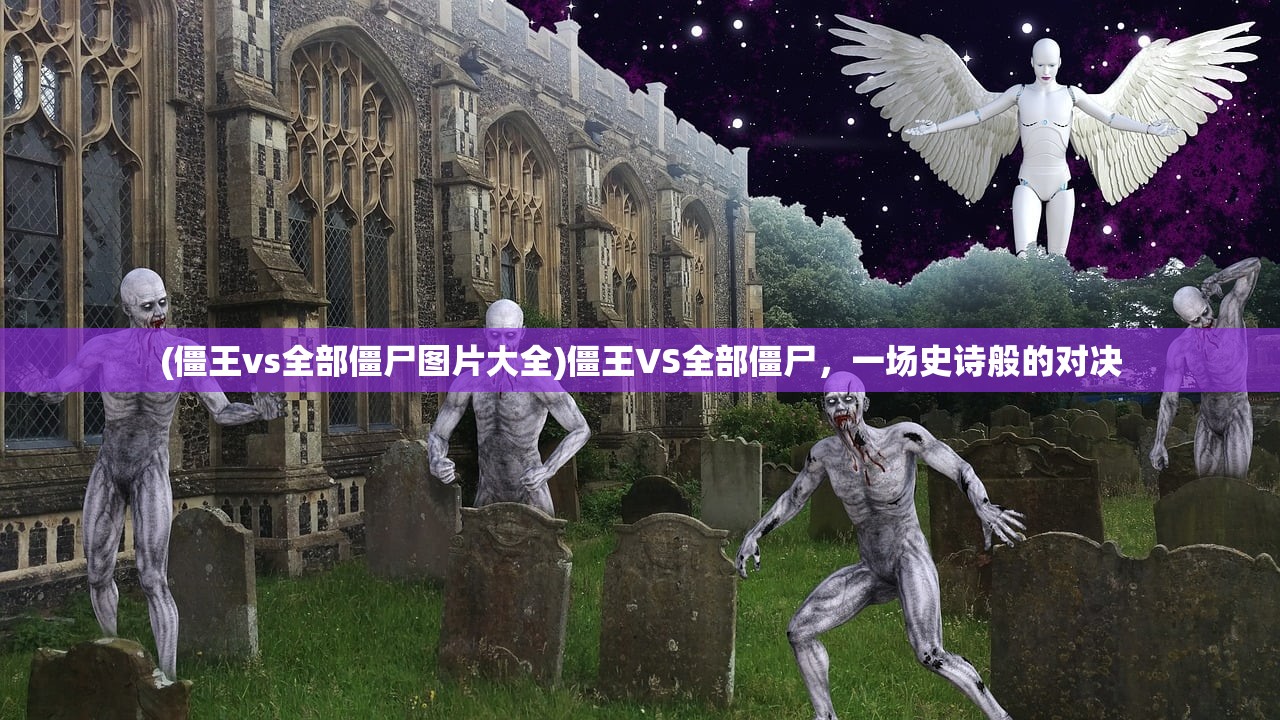(僵王vs全部僵尸图片大全)僵王VS全部僵尸，一场史诗般的对决