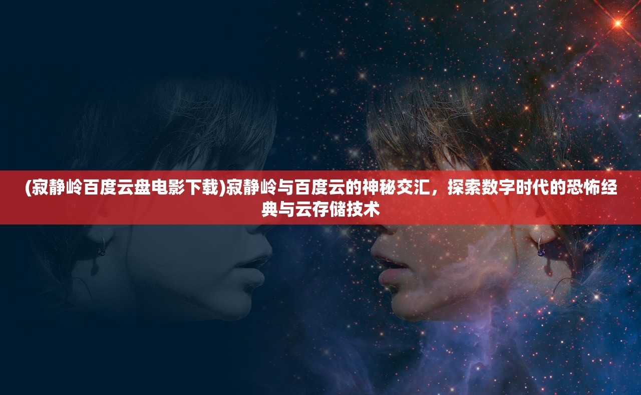 (寂静岭百度云盘电影下载)寂静岭与百度云的神秘交汇，探索数字时代的恐怖经典与云存储技术