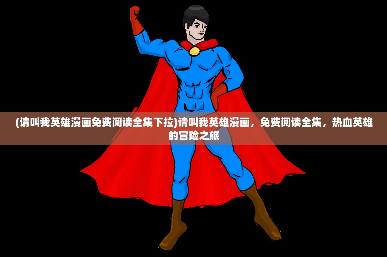 (请叫我英雄漫画免费阅读全集下拉)请叫我英雄漫画，免费阅读全集，热血英雄的冒险之旅