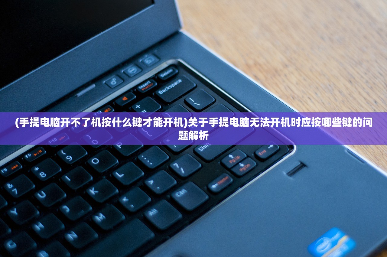 (手提电脑开不了机按什么键才能开机)关于手提电脑无法开机时应按哪些键的问题解析