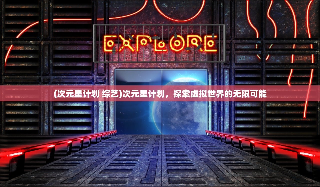 (次元星计划 综艺)次元星计划，探索虚拟世界的无限可能