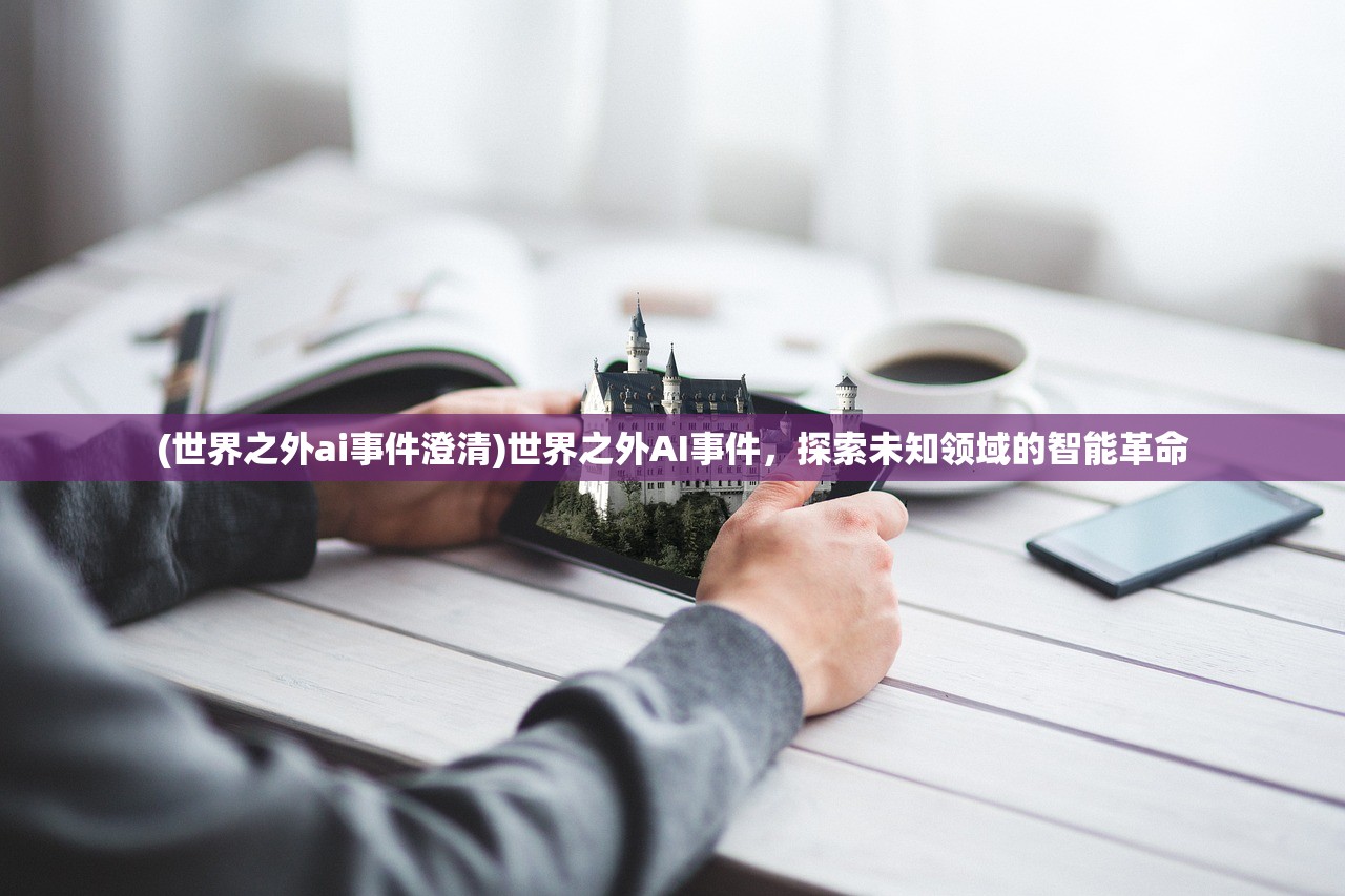 (世界之外ai事件澄清)世界之外AI事件，探索未知领域的智能革命