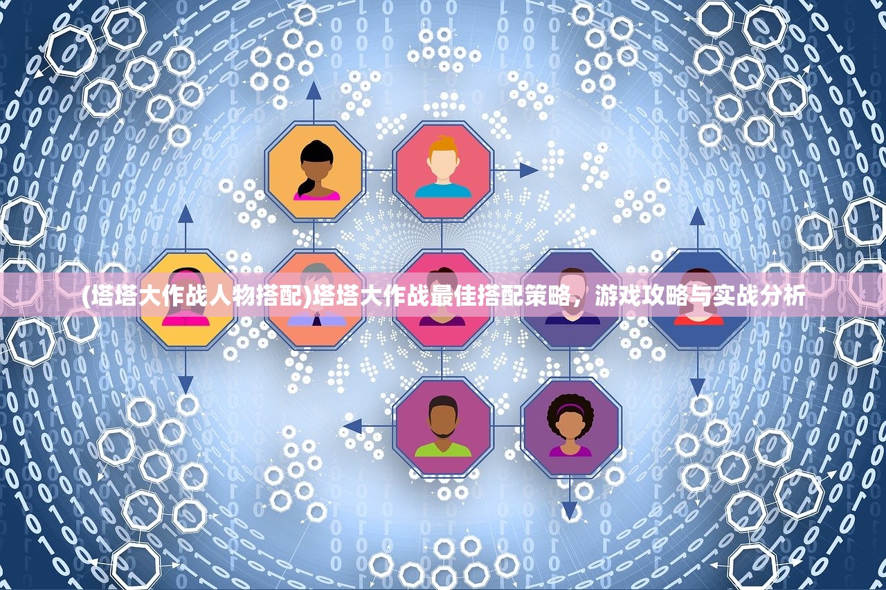 (塔塔大作战人物搭配)塔塔大作战最佳搭配策略，游戏攻略与实战分析