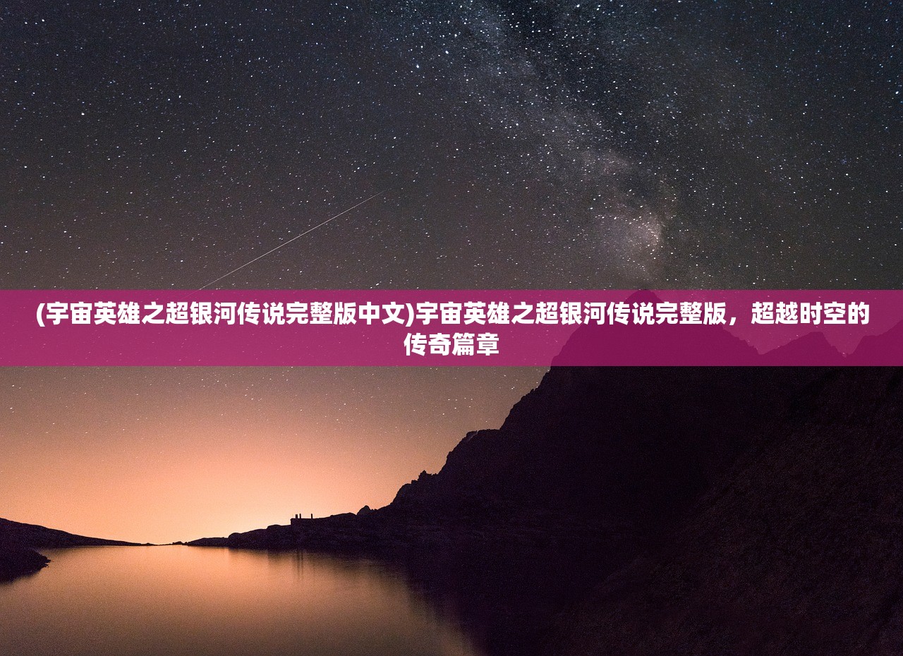 (宇宙英雄之超银河传说完整版中文)宇宙英雄之超银河传说完整版，超越时空的传奇篇章