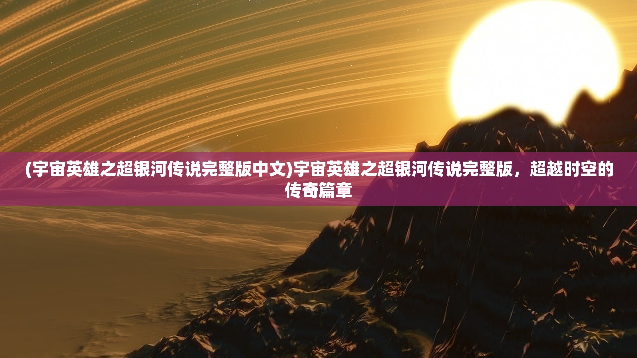 (宇宙英雄之超银河传说完整版中文)宇宙英雄之超银河传说完整版，超越时空的传奇篇章