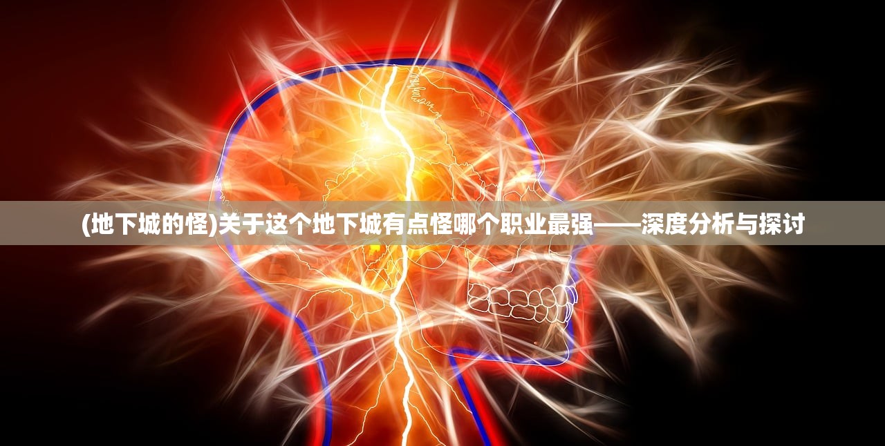 (地下城的怪)关于这个地下城有点怪哪个职业最强——深度分析与探讨