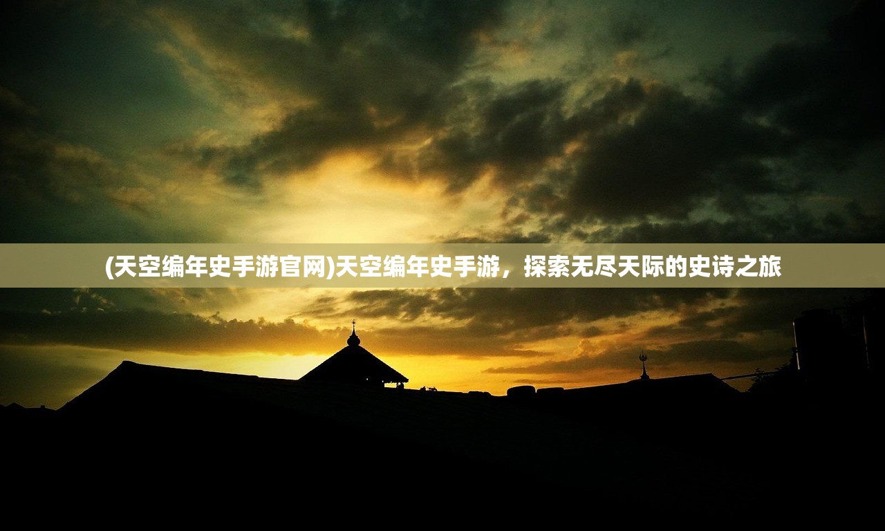 (天空编年史手游官网)天空编年史手游，探索无尽天际的史诗之旅