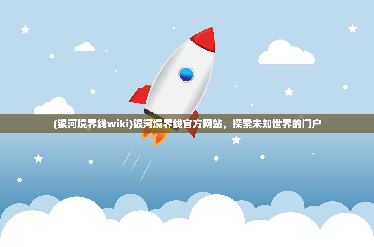 (银河境界线wiki)银河境界线官方网站，探索未知世界的门户