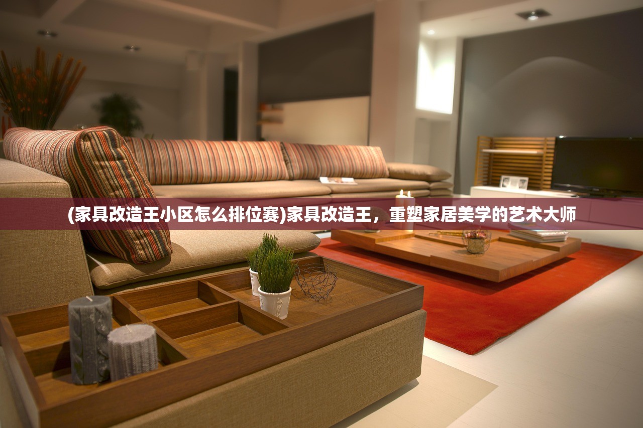 (家具改造王小区怎么排位赛)家具改造王，重塑家居美学的艺术大师