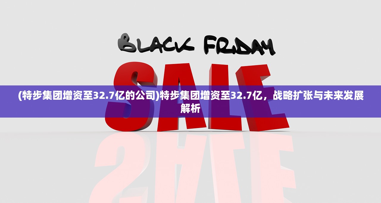 (特步集团增资至32.7亿的公司)特步集团增资至32.7亿，战略扩张与未来发展解析