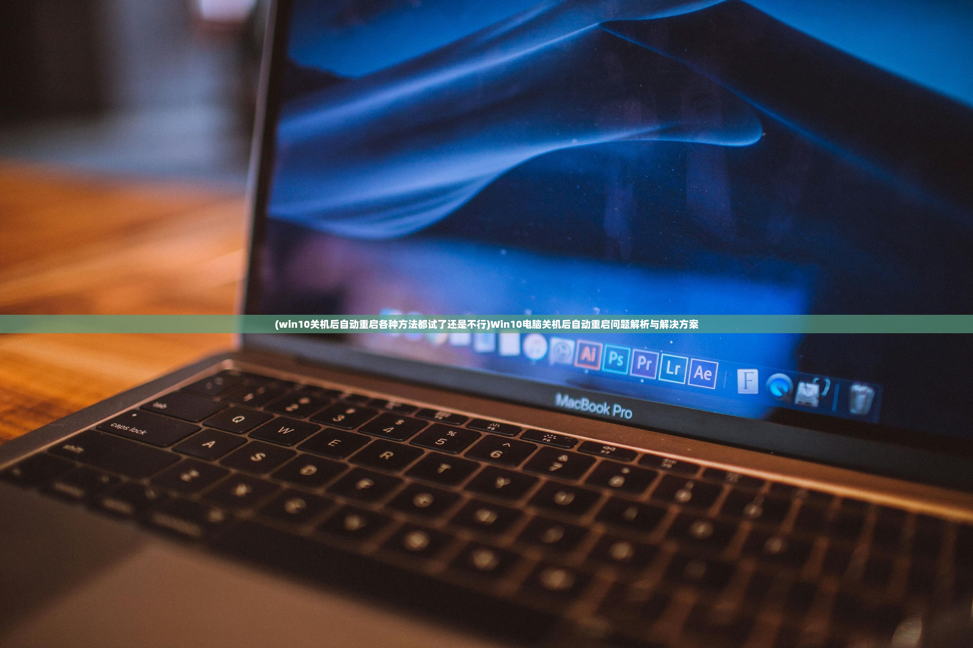 (win10关机后自动重启各种方法都试了还是不行)Win10电脑关机后自动重启问题解析与解决方案