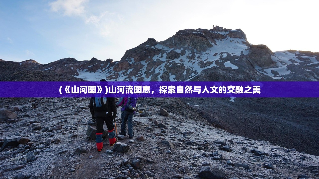 (《山河图》)山河流图志，探索自然与人文的交融之美