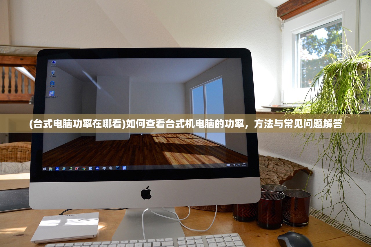 (台式电脑功率在哪看)如何查看台式机电脑的功率，方法与常见问题解答
