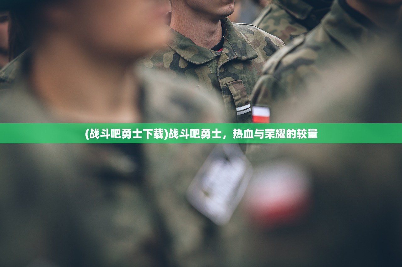 (战斗吧勇士下载)战斗吧勇士，热血与荣耀的较量