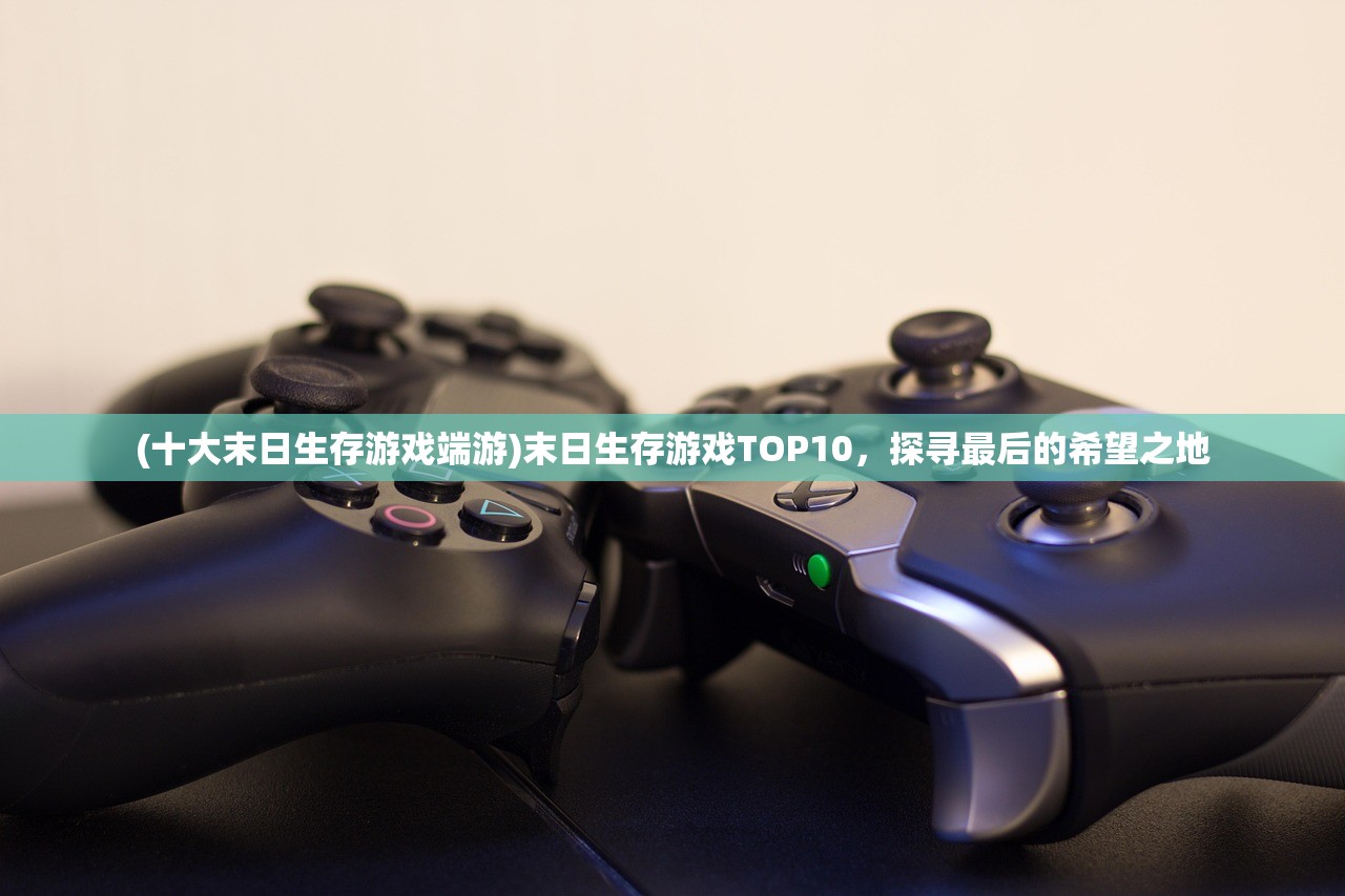 (十大末日生存游戏端游)末日生存游戏TOP10，探寻最后的希望之地