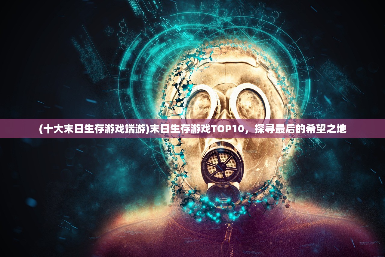(十大末日生存游戏端游)末日生存游戏TOP10，探寻最后的希望之地