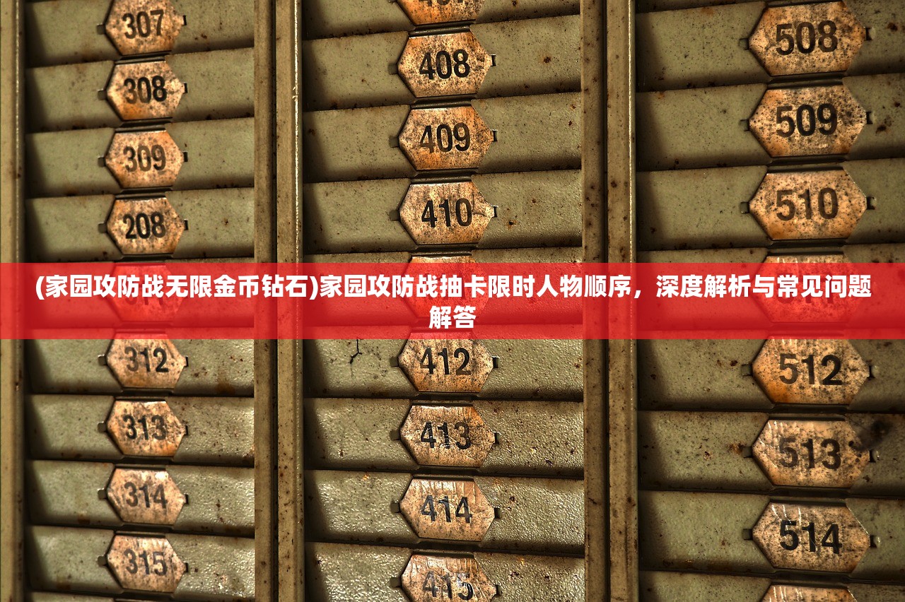 (家园攻防战无限金币钻石)家园攻防战抽卡限时人物顺序，深度解析与常见问题解答