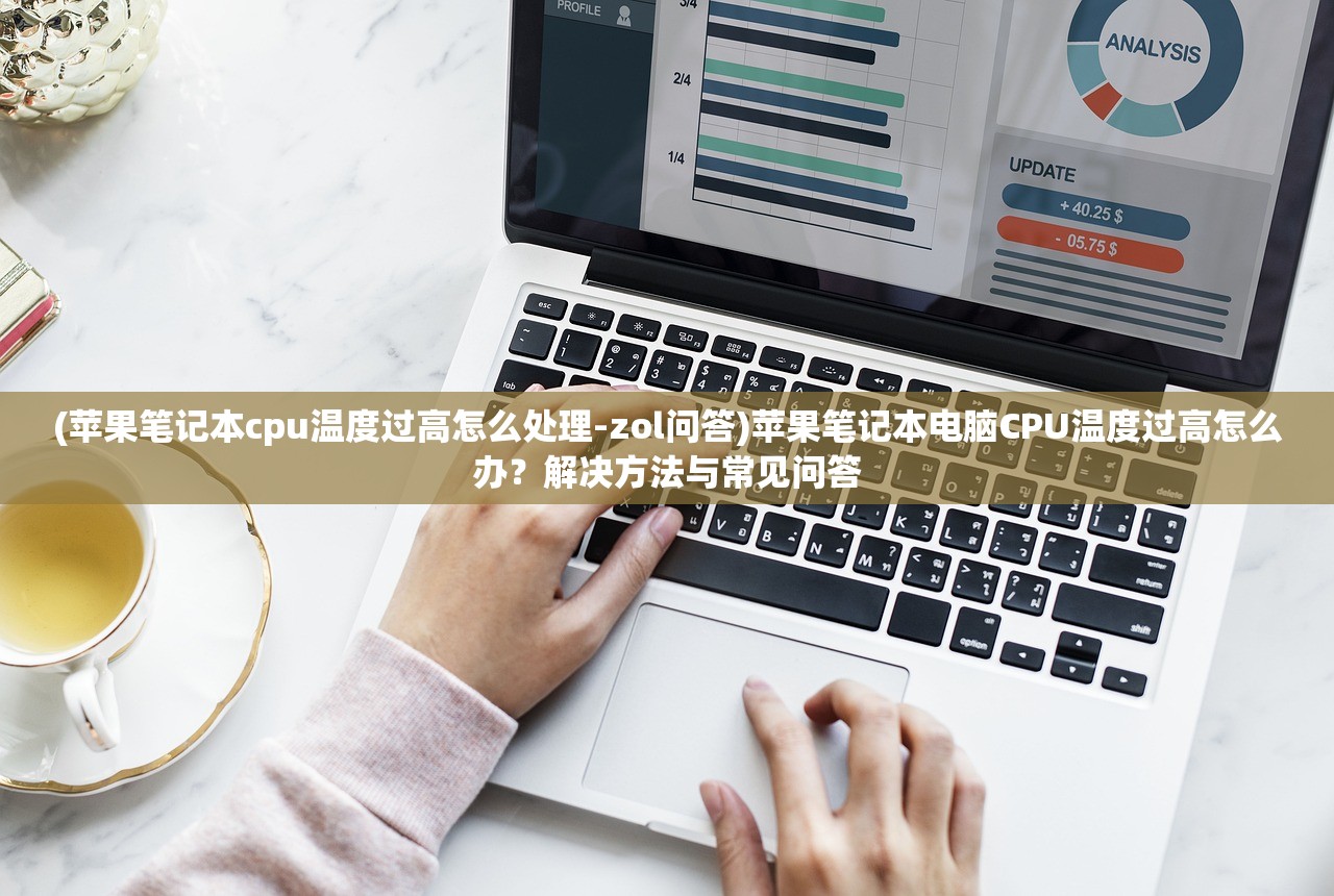 (苹果笔记本cpu温度过高怎么处理-zol问答)苹果笔记本电脑CPU温度过高怎么办？解决方法与常见问答