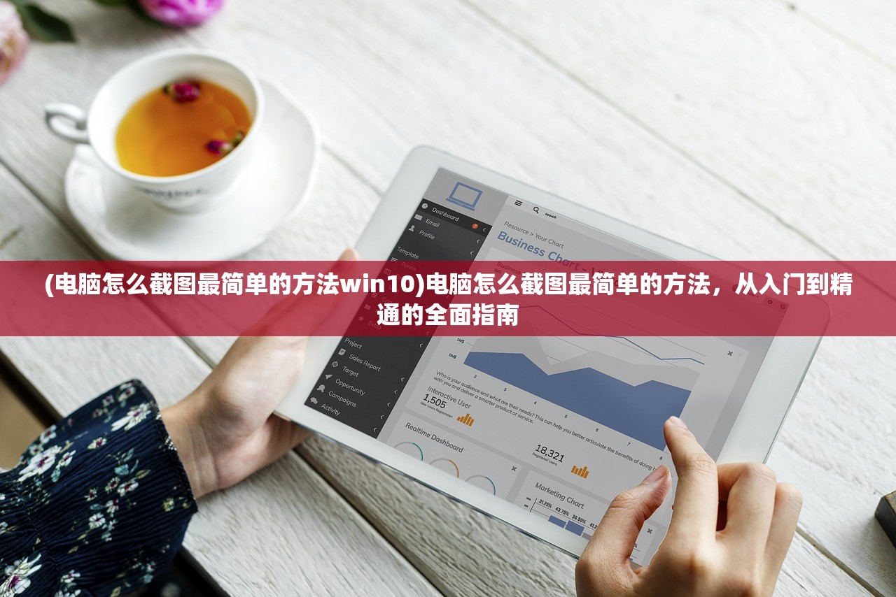 (电脑怎么截图最简单的方法win10)电脑怎么截图最简单的方法，从入门到精通的全面指南