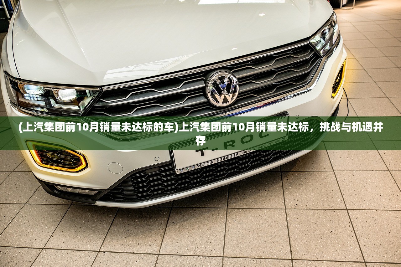 (上汽集团前10月销量未达标的车)上汽集团前10月销量未达标，挑战与机遇并存