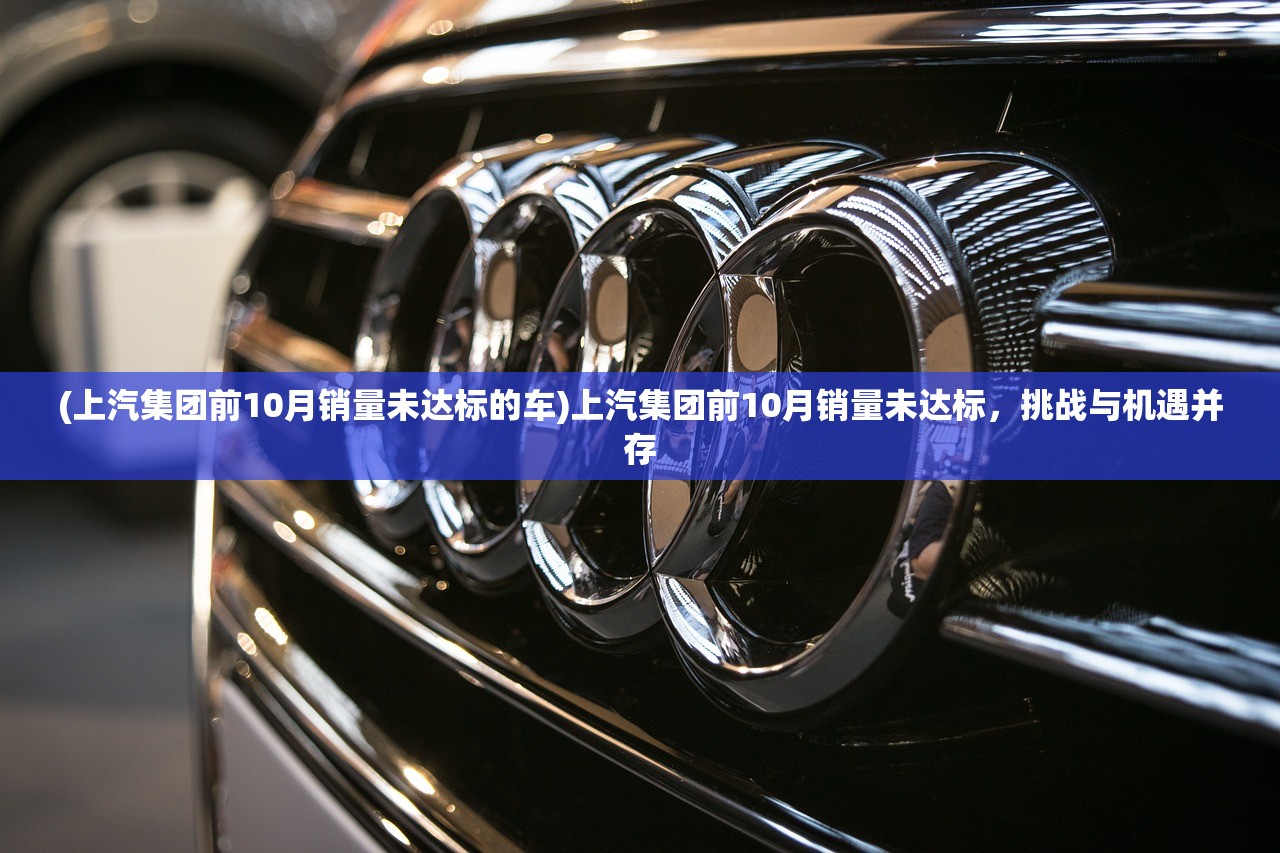 (上汽集团前10月销量未达标的车)上汽集团前10月销量未达标，挑战与机遇并存