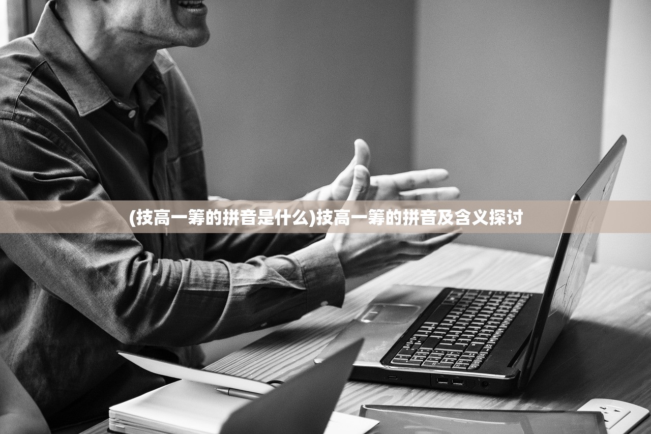 (技高一筹的拼音是什么)技高一筹的拼音及含义探讨