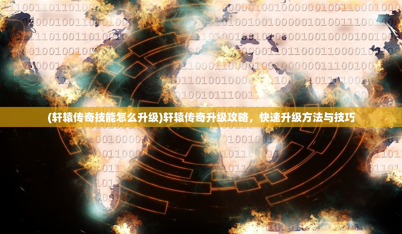 (轩辕传奇技能怎么升级)轩辕传奇升级攻略，快速升级方法与技巧