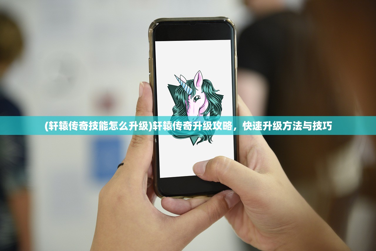 (轩辕传奇技能怎么升级)轩辕传奇升级攻略，快速升级方法与技巧