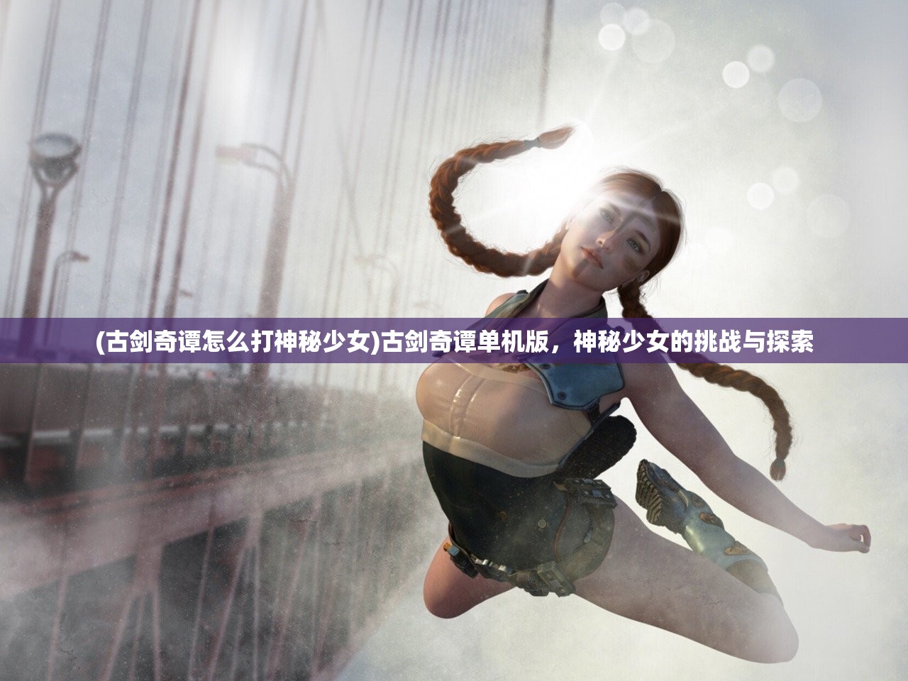 (古剑奇谭怎么打神秘少女)古剑奇谭单机版，神秘少女的挑战与探索