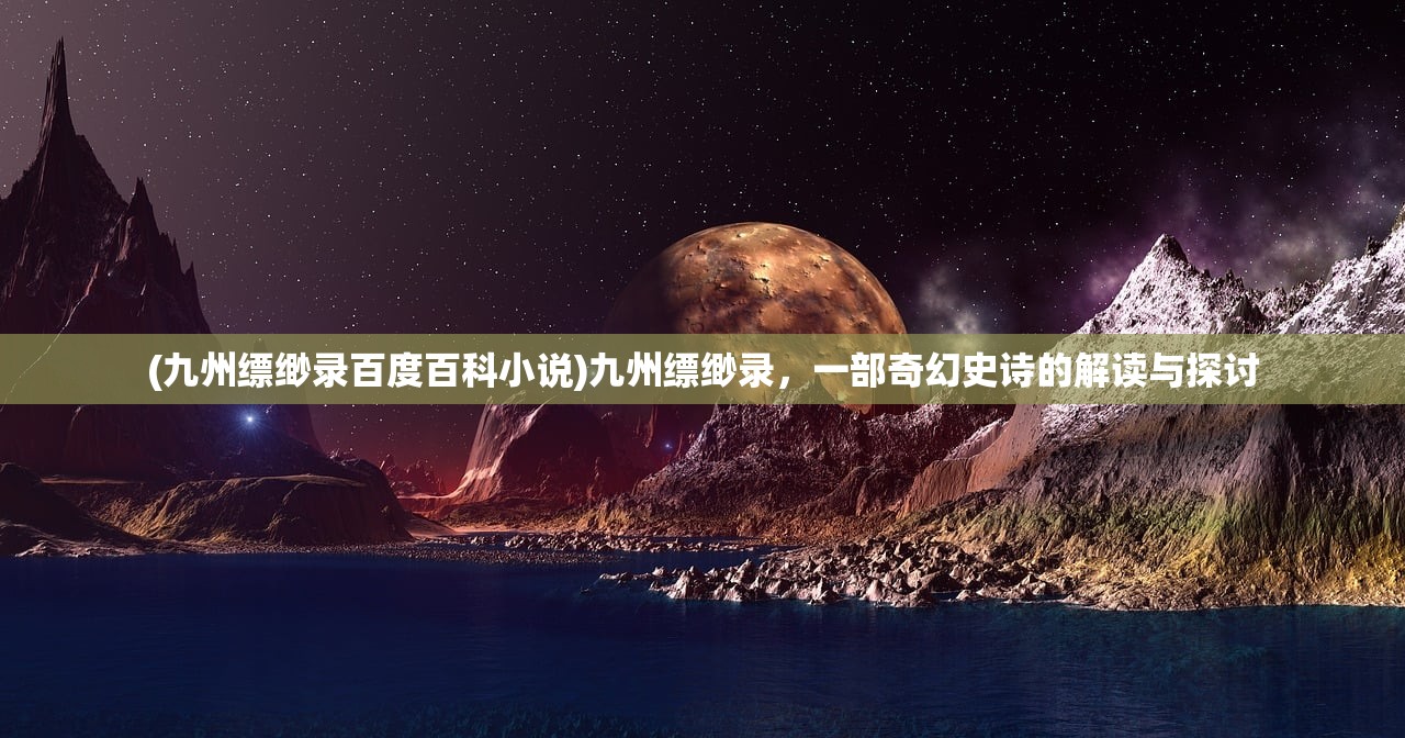 (九州缥缈录百度百科小说)九州缥缈录，一部奇幻史诗的解读与探讨