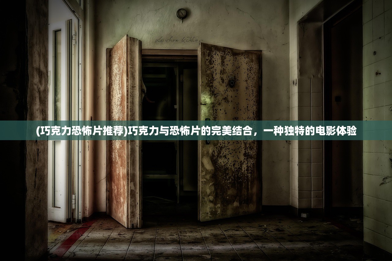 (巧克力恐怖片推荐)巧克力与恐怖片的完美结合，一种独特的电影体验