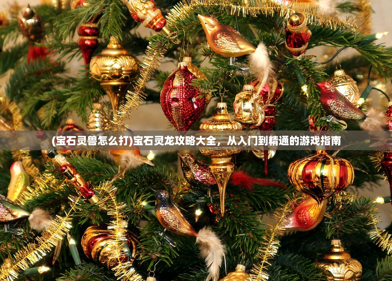 (宝石灵兽怎么打)宝石灵龙攻略大全，从入门到精通的游戏指南