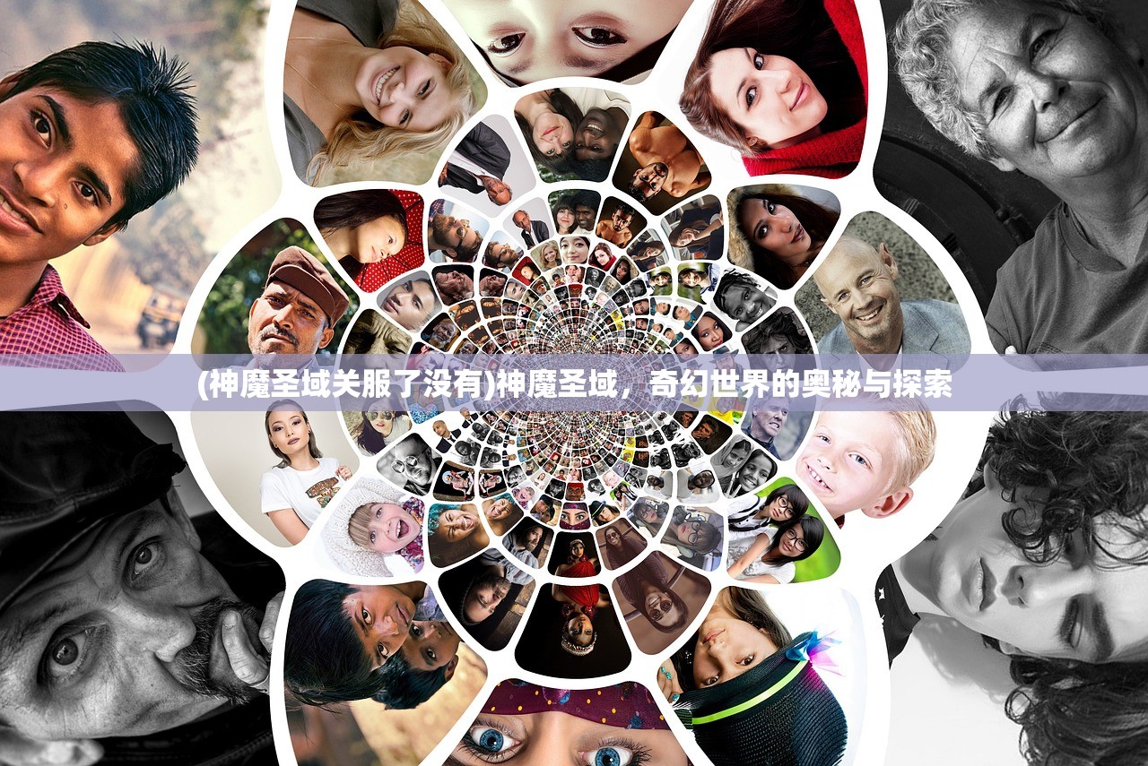 (神魔圣域关服了没有)神魔圣域，奇幻世界的奥秘与探索