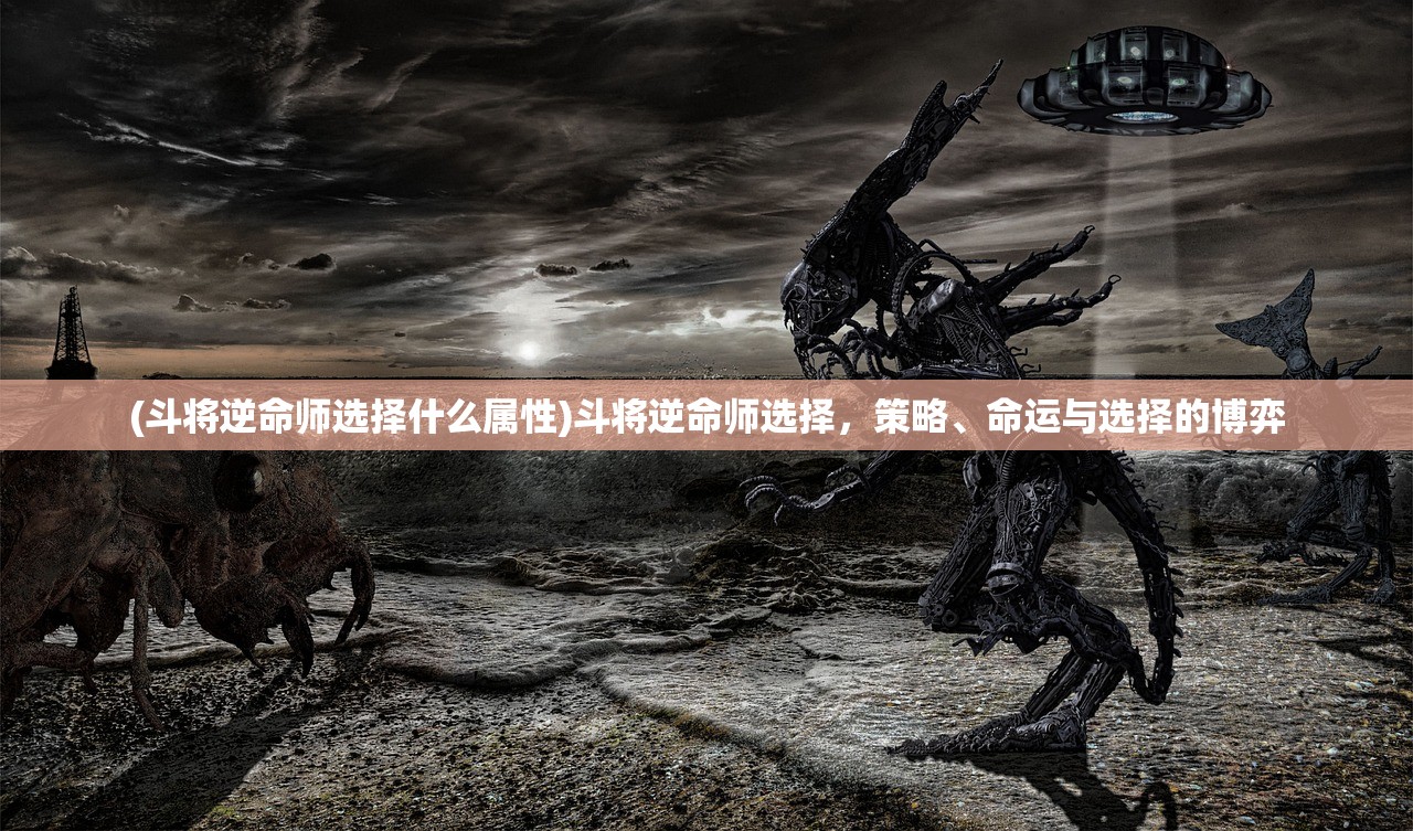 (斗将逆命师选择什么属性)斗将逆命师选择，策略、命运与选择的博弈
