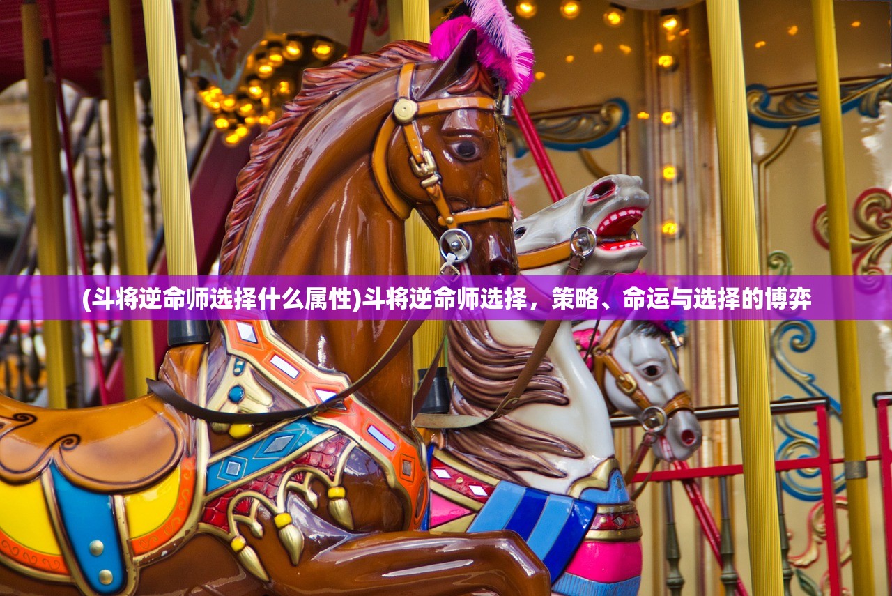 (斗将逆命师选择什么属性)斗将逆命师选择，策略、命运与选择的博弈