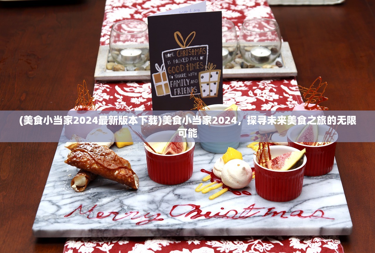 (美食小当家2024最新版本下载)美食小当家2024，探寻未来美食之旅的无限可能