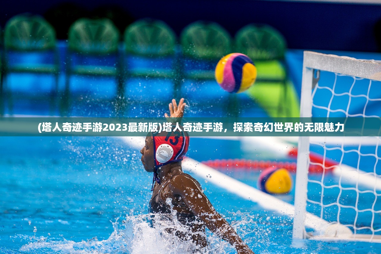 (塔人奇迹手游2023最新版)塔人奇迹手游，探索奇幻世界的无限魅力